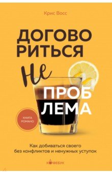 Договориться не проблема. Как добиваться своего без конфликтов и ненужных уступок