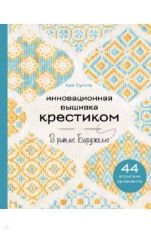 Инновационная вышивка крестиком. В ритме барджелло. 44 японских орнамента