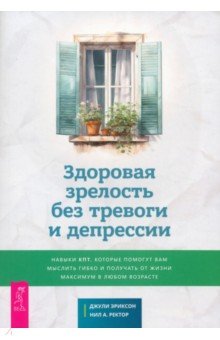 Здоровая зрелость без тревоги и депрессии. Навыки КПТ, которые помогут вам мыслить гибко