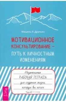 Мотивационное консультирование — путь к личностным изменениям. Незаменимая рабочая тетрадь