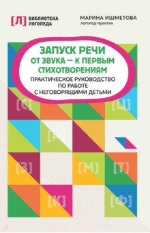 Запуск речи: от звука - к первым стихотворениям. Практическое руководство по работе с неговорящими