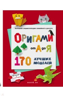 Оригами от А до Я. 170 лучших моделей. Большая энциклопедия семейного досуга