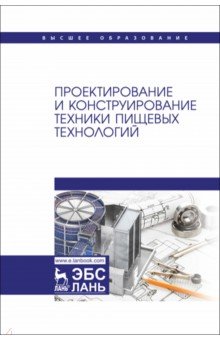 Проектирование и конструирование техники пищевых технологий. Учебник для вузов