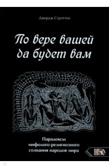 По вере вашей да будет вам. Парадоксы мифолого-религиозного сознания народов мира