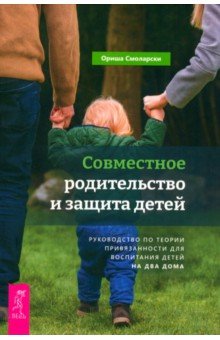 Совместное родительство и защита детей. Руководство по теории привязанности для воспитания детей