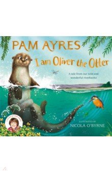 I am Oliver the Otter. A Tale from our Wild and Wonderful Riverbanks