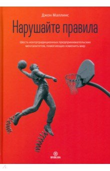 Нарушайте правила. Шесть контртрадиционных предпринимательских менталитетов, помогающих изменить мир