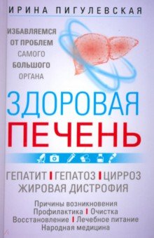 Здоровая печень. Избавляемся от проблем самого большого органа. Гепатит. Гепатоз. Жировая дистрофия