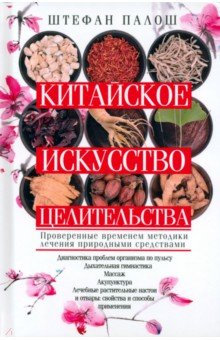 Китайское искусство целительства. Проверенные временем методики лечения природными средствами