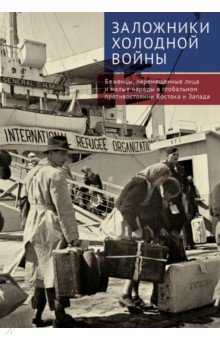 Заложники холодной войны. Беженцы, перемещенные лица и малые народы в глобальном противостоянии