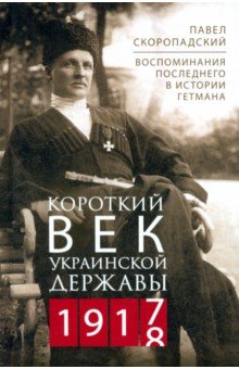 Короткий век Украинской Державы. 1917—1918. Воспоминания последнего в истории гетмана