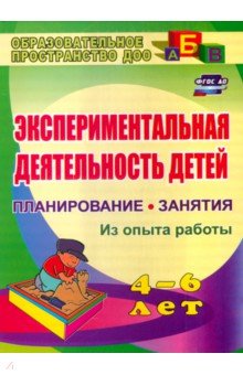 Экспериментальная деятельность детей 4-6 лет. Планирование. Занятия (из опыта работы)