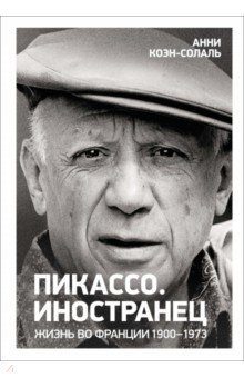 Пикассо. Иностранец. Жизнь во Франции 1900–1973