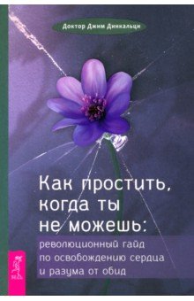 Как простить, когда ты не можешь. Революционный гайд по освобождению сердца и разума от обид