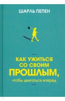 Как ужиться со своим прошлым, чтобы двигаться вперед