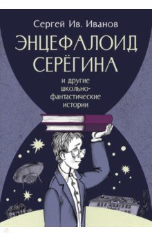 Энцефалоид Серёгина и другие школьно-фантастические истории