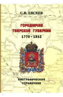 Городничие Тверской губернии. 1775–1862 гг. Биографический справочник