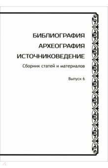 Библиография. Археография. Источниковедение. Сборник статей и материалов. Выпуск 6