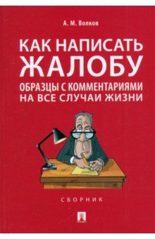 Как написать жалобу. Образцы с комментариями на все случаи жизни. Сборник