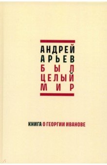 Был целый мир. Книга о Георгии Иванове