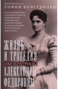 Жизнь и трагедия императрицы Александры Федоровны. Рассказ фрейлины и близкой подруги