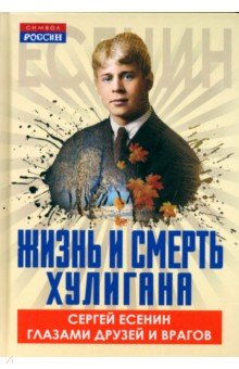 Жизнь и смерть хулигана. Сергей Есенин глазами друзей и врагов