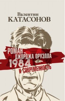 Роман Джорджа Оруэлла «1984» и современность