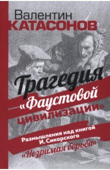 Трагедия "Фаустовой цивилизации". Размышления над книгой И. Сикорского "Незримая борьба"