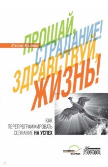 Прощай, страдание! Здравствуй, жизнь! Как перепрограммировать сознание на успех