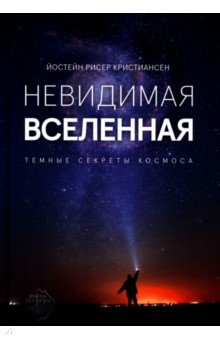 Невидимая Вселенная. Темные секреты космоса