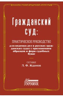 Гражданский суд. Практическое руководство для ведения дел в русских гражданских судах с приложением