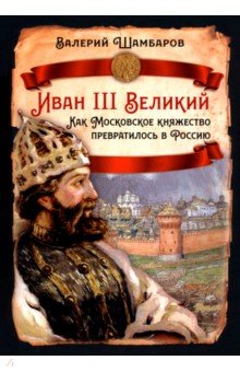 Иван III Великий. Как Московское княжество превратилось в Россию