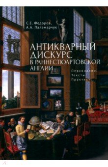 Антикварный дискурс в раннестюартовской Англии. Персоналии. Тексты. Практики