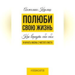 Полюби свою жизнь. Как вернуть себе себя и начать жизнь с чистого листа