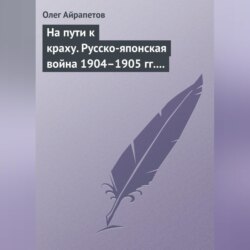 На пути к краху. Русско-японская война 1904–1905 гг. Военно-политическая история