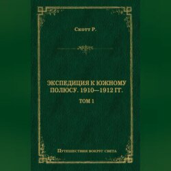 Экспедиция к Южному полюсу. 1910–1912 гг. Том 1