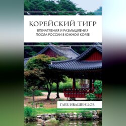 Корейский тигр. Впечатления и размышления Посла России в Южной Корее