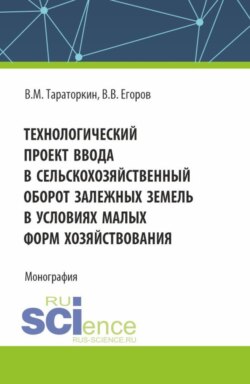 Технологический проект ввода в сельскохозяйственный оборот залежных земель в условиях малых форм хозяйствования. (Бакалавриат, Магистратура). Монография.