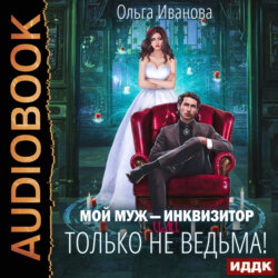 Мой муж – инквизитор, или Только не ведьма!