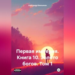 Первая империя. Книга 10. Золото богов. Том 1