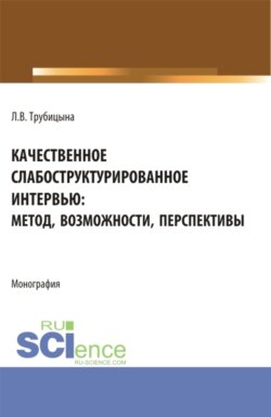 Качественное слабоструктурированное интервью: метод, возможности, перспективы. (Аспирантура, Бакалавриат, Магистратура, Специалитет). Монография.