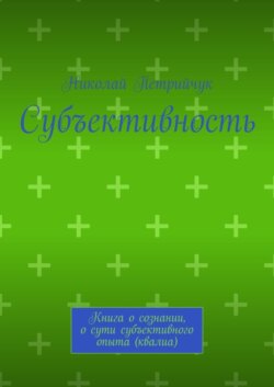Субъективность. Книга о сознании, о сути субъективного опыта (квалиа)