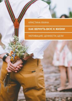 Как вернуть вкус к жизни. Мотивация, ценности, цели