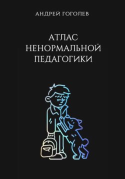 Атлас ненормальной педагогики. Опыт преподавания в частной школе и опыт обучения в самой обыкновенной. Том 1