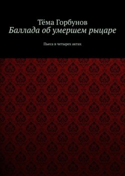 Баллада об умершем рыцаре. Пьеса в четырех актах