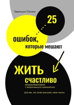 25 ошибок, которые мешают жить счастливо. Книга-практикум с вопросами для самоанализа. Для тех, кто хочет улучшить свою жизнь