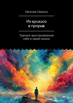 Из кризиса в прорыв. Тренинг восстановления себя и своей жизни