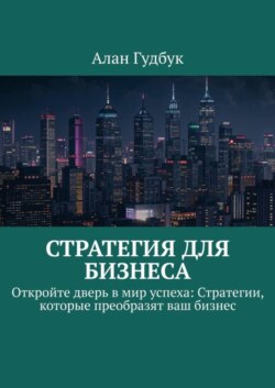 Стратегия для Бизнеса. Откройте дверь в мир успеха: Стратегии, которые преобразят ваш бизнес