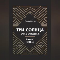 Три солнца. Сага о Елисеевых. Книга I. Отец