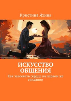 Искусство общения. Как завоевать сердце на первом же свидании